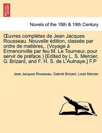 Uvres Completes de Jean Jacques Rousseau. Nouvelle Dition, Class E Par Ordre de Mati Res, . (Voyage Ermenonville Par Feu M. Le Tourneur, Pour Servir D cover