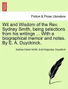 Wit and Wisdom of the REV. Sydney Smith, Being Selections from His Writings ... with a Biographical Memoir and Notes. by E. A. Duyckinck. cover
