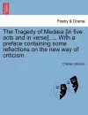 The Tragedy of Med a [In Five Acts and in Verse]. ... with a Preface Containing Some Reflections on the New Way of Criticism. cover