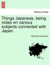 Things Japanese, Being Notes on Various Subjects Connected with Japan. cover