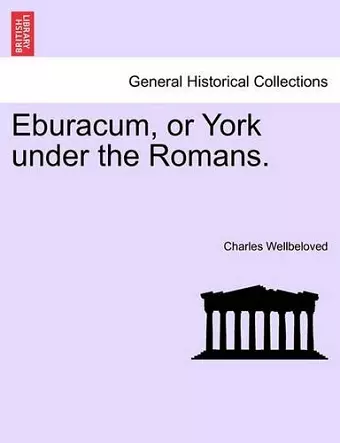 Eburacum, or York Under the Romans. cover