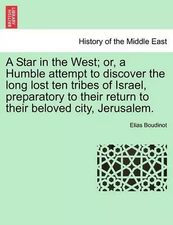 A Star in the West; Or, a Humble Attempt to Discover the Long Lost Ten Tribes of Israel, Preparatory to Their Return to Their Beloved City, Jerusalem. cover