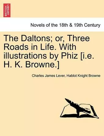 The Daltons; Or, Three Roads in Life. with Illustrations by Phiz [I.E. H. K. Browne.] cover