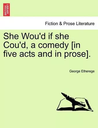 She Wou'd If She Cou'd, a Comedy [In Five Acts and in Prose]. cover