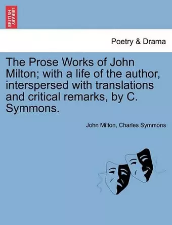 The Prose Works of John Milton; with a life of the author, interspersed with translations and critical remarks, by C. Symmons. cover