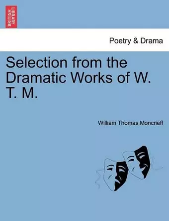 Selection from the Dramatic Works of W. T. M. cover