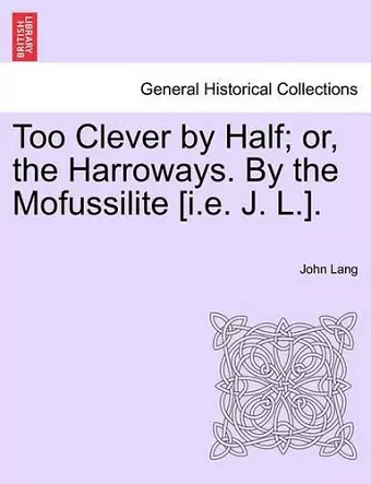 Too Clever by Half; Or, the Harroways. by the Mofussilite [I.E. J. L.]. cover