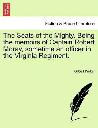 The Seats of the Mighty. Being the Memoirs of Captain Robert Moray, Sometime an Officer in the Virginia Regiment. cover