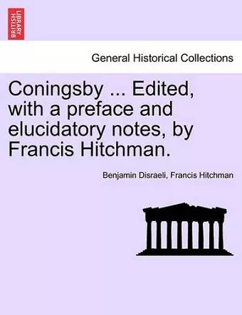 Coningsby ... Edited, with a Preface and Elucidatory Notes, by Francis Hitchman. cover
