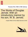 The Works of Douglas Jerrold. with an Introductory Memoir by His Son, W. B. Jerrold. cover