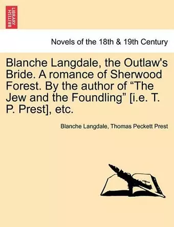 Blanche Langdale, the Outlaw's Bride. a Romance of Sherwood Forest. by the Author of the Jew and the Foundling [I.E. T. P. Prest], Etc. cover