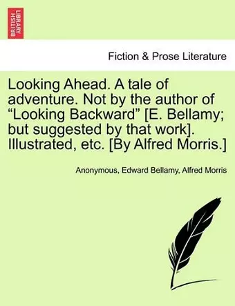 Looking Ahead. a Tale of Adventure. Not by the Author of Looking Backward [E. Bellamy; But Suggested by That Work]. Illustrated, Etc. [By Alfred Morris.] cover