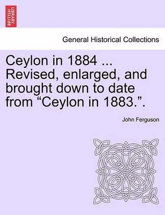 Ceylon in 1884 ... Revised, Enlarged, and Brought Down to Date from "Ceylon in 1883.." cover