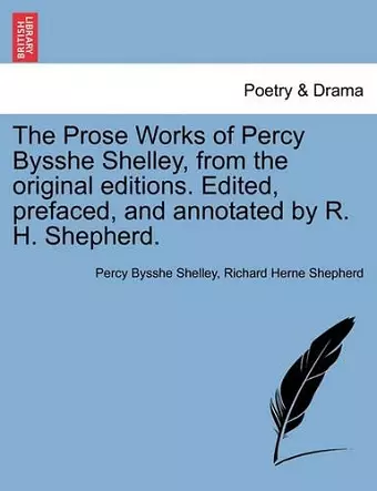 The Prose Works of Percy Bysshe Shelley, from the Original Editions. Edited, Prefaced, and Annotated by R. H. Shepherd. Vol. Kii cover