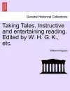 Taking Tales. Instructive and Entertaining Reading. Edited by W. H. G. K., Etc. cover