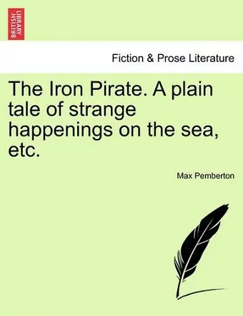 The Iron Pirate. a Plain Tale of Strange Happenings on the Sea, Etc. cover