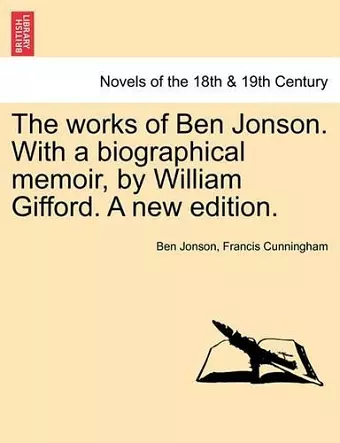 The Works of Ben Jonson. with a Biographical Memoir, by William Gifford. a New Edition. cover