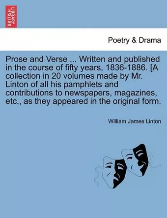 Prose and Verse ... Written and Published in the Course of Fifty Years, 1836-1886. [A Collection in 20 Volumes Made by Mr. Linton of All His Pamphlets and Contributions to Newspapers, Magazines, Etc., as They Appeared in the Original Form. cover