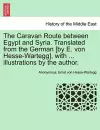 The Caravan Route Between Egypt and Syria. Translated from the German [By E. Von Hesse-Wartegg], with ... Illustrations by the Author. cover