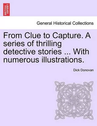 From Clue to Capture. a Series of Thrilling Detective Stories ... with Numerous Illustrations. cover