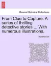 From Clue to Capture. a Series of Thrilling Detective Stories ... with Numerous Illustrations. cover