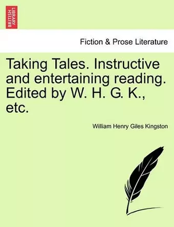 Taking Tales. Instructive and Entertaining Reading. Edited by W. H. G. K., Etc. cover