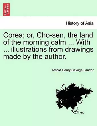 Corea; Or, Cho-Sen, the Land of the Morning Calm ... with ... Illustrations from Drawings Made by the Author. cover