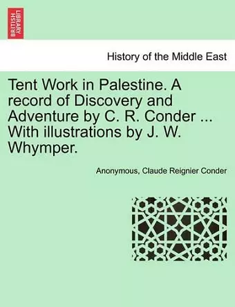 Tent Work in Palestine. a Record of Discovery and Adventure by C. R. Conder ... with Illustrations by J. W. Whymper. cover