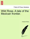 Wild Rose. a Tale of the Mexican Frontier. cover