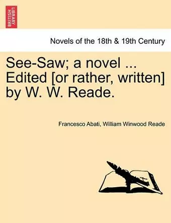 See-Saw; A Novel ... Edited [Or Rather, Written] by W. W. Reade. cover