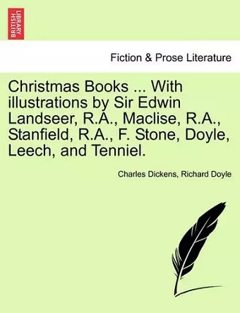 Christmas Books ... With illustrations by Sir Edwin Landseer, R.A., Maclise, R.A., Stanfield, R.A., F. Stone, Doyle, Leech, and Tenniel. cover