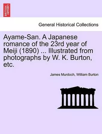 Ayame-San. a Japanese Romance of the 23rd Year of Meiji (1890) ... Illustrated from Photographs by W. K. Burton, Etc. cover