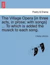 The Village Opera [In Three Acts, in Prose; With Songs] ... to Which Is Added the Musick to Each Song. cover
