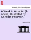 A Week in Arcadia. [A Novel.] Illustrated by Caroline Paterson. cover