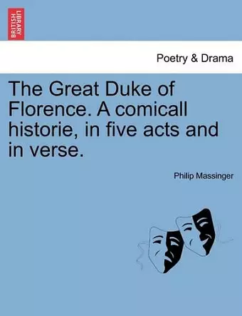 The Great Duke of Florence. a Comicall Historie, in Five Acts and in Verse. cover