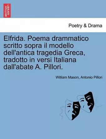 Elfrida. Poema Drammatico Scritto Sopra Il Modello Dell'antica Tragedia Greca, Tradotto in Versi Italiana Dall'abate A. Pillori. cover