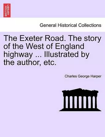 The Exeter Road. the Story of the West of England Highway ... Illustrated by the Author, Etc. cover