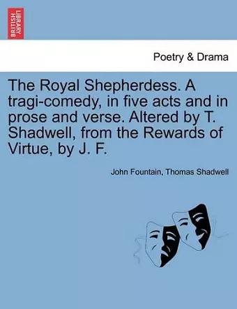 The Royal Shepherdess. a Tragi-Comedy, in Five Acts and in Prose and Verse. Altered by T. Shadwell, from the Rewards of Virtue, by J. F. cover