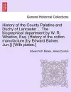 History of the County Palatine and Duchy of Lancaster ... The biographical department by W. R. Whatton, Esq. (History of the cotton manufacture [by Edward Baines Jun.]) [With plates.] cover