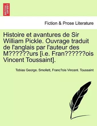 Histoire Et Avantures de Sir William Pickle. Ouvrage Traduit de L'Anglais Par L'Auteur Des Moeurs [I.E. Franc OIS Vincent Toussaint]. Premiere Partie. cover