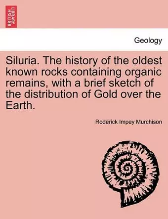 Siluria. The history of the oldest known rocks containing organic remains, with a brief sketch of the distribution of Gold over the Earth. cover