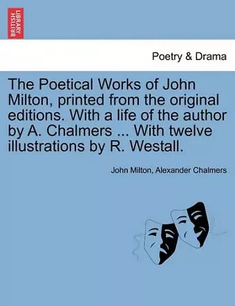 The Poetical Works of John Milton, printed from the original editions. With a life of the author by A. Chalmers ... With twelve illustrations by R. Westall. cover