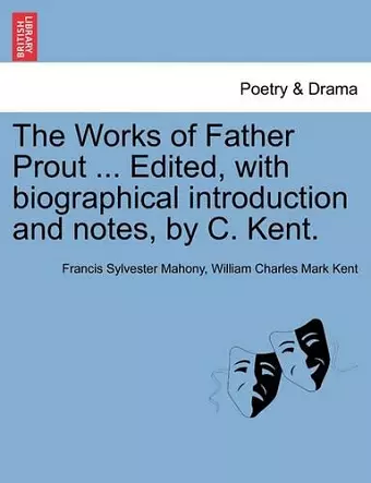 The Works of Father Prout ... Edited, with biographical introduction and notes, by C. Kent. cover