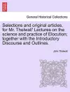 Selections and Original Articles, for Mr. Thelwall' Lectures on the Science and Practice of Elocution; Together with the Introductory Discourse and Outlines. cover