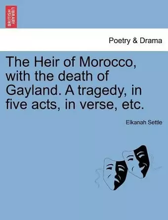 The Heir of Morocco, with the Death of Gayland. a Tragedy, in Five Acts, in Verse, Etc. cover