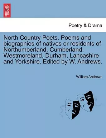 North Country Poets. Poems and Biographies of Natives or Residents of Northumberland, Cumberland, Westmoreland, Durham, Lancashire and Yorkshire. Edited by W. Andrews. cover