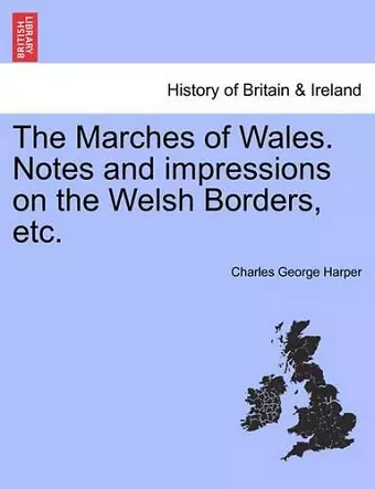 The Marches of Wales. Notes and Impressions on the Welsh Borders, Etc. cover