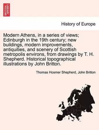 Modern Athens, in a Series of Views; Edinburgh in the 19th Century; New Buildings, Modern Improvements, Antiquities, and Scenery of Scottish Metropolis Environs, from Drawings by T. H. Shepherd. Historical Topographical Illustrations by John Britton. cover