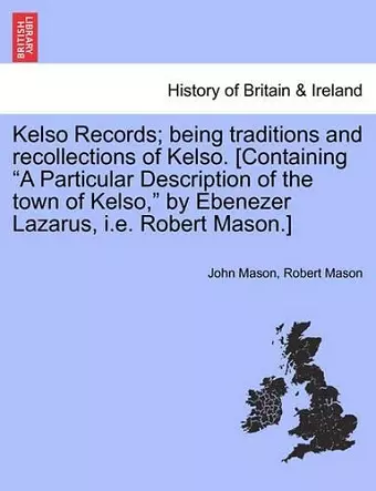 Kelso Records; Being Traditions and Recollections of Kelso. [Containing a Particular Description of the Town of Kelso, by Ebenezer Lazarus, i.e. Robert Mason.] cover