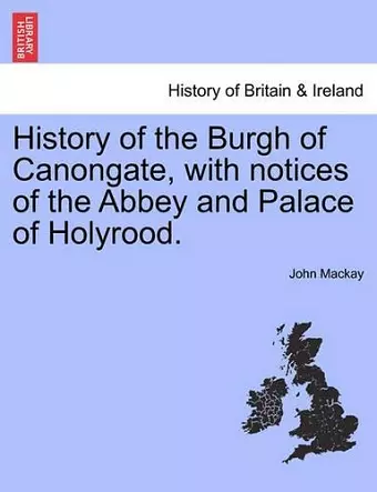 History of the Burgh of Canongate, with Notices of the Abbey and Palace of Holyrood. cover